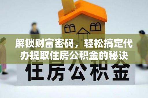 蒙阴解锁财富密码，轻松搞定代办提取住房公积金的秘诀