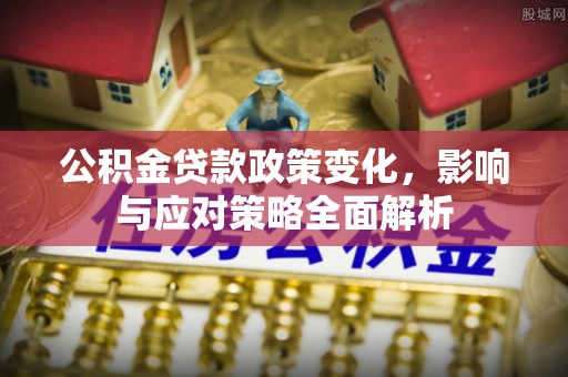 蒙阴公积金贷款政策变化，影响与应对策略全面解析