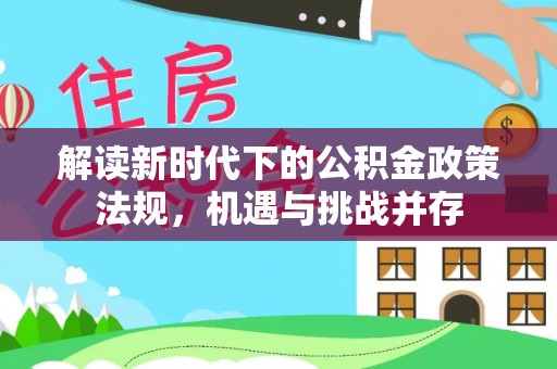 蒙阴解读新时代下的公积金政策法规，机遇与挑战并存