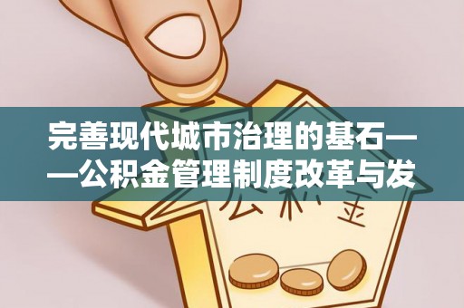 蒙阴完善现代城市治理的基石——公积金管理制度改革与发展