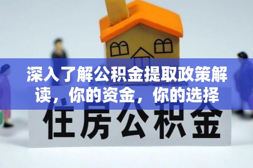 蒙阴深入了解公积金提取政策解读，你的资金，你的选择