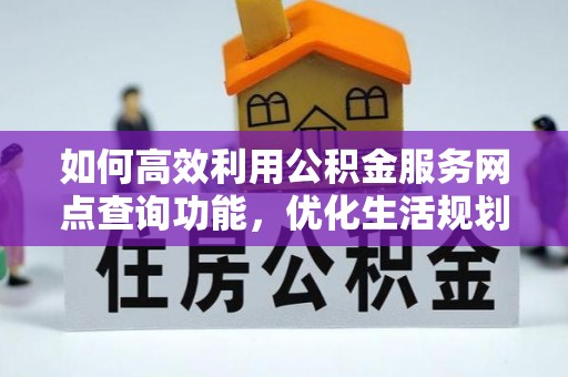 蒙阴如何高效利用公积金服务网点查询功能，优化生活规划