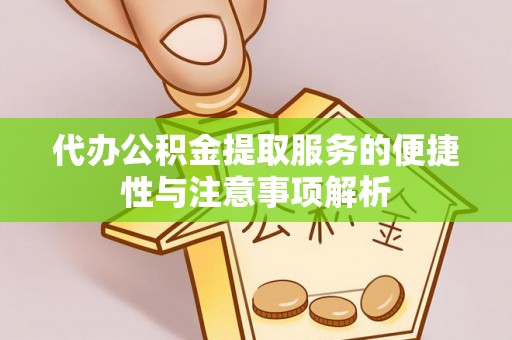 蒙阴代办公积金提取服务的便捷性与注意事项解析
