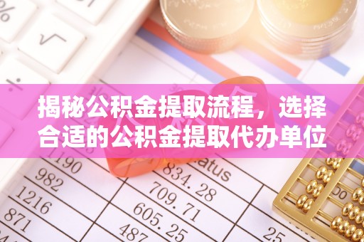 蒙阴揭秘公积金提取流程，选择合适的公积金提取代办单位至关重要