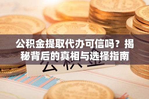 蒙阴公积金提取代办可信吗？揭秘背后的真相与选择指南