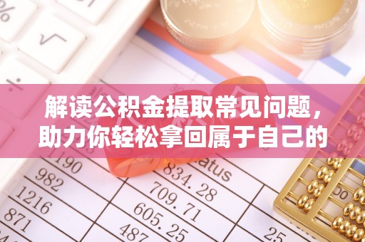蒙阴解读公积金提取常见问题，助力你轻松拿回属于自己的钱！