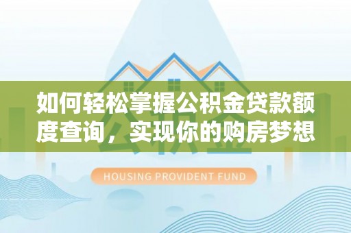 蒙阴如何轻松掌握公积金贷款额度查询，实现你的购房梦想