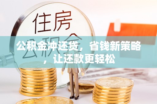蒙阴公积金冲还贷，省钱新策略，让还款更轻松