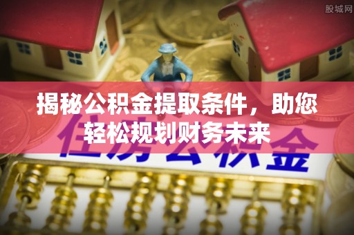 蒙阴揭秘公积金提取条件，助您轻松规划财务未来