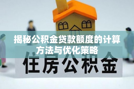 蒙阴揭秘公积金贷款额度的计算方法与优化策略
