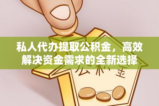 蒙阴私人代办提取公积金，高效解决资金需求的全新选择