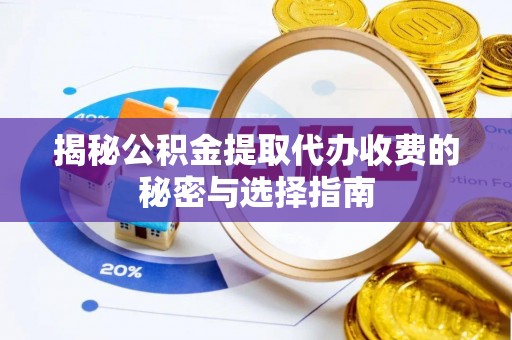 蒙阴揭秘公积金提取代办收费的秘密与选择指南