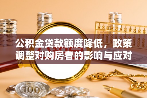 蒙阴公积金贷款额度降低，政策调整对购房者的影响与应对策略