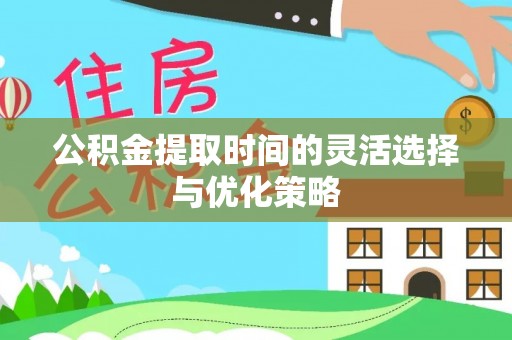 蒙阴公积金提取时间的灵活选择与优化策略