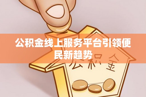 蒙阴公积金线上服务平台引领便民新趋势