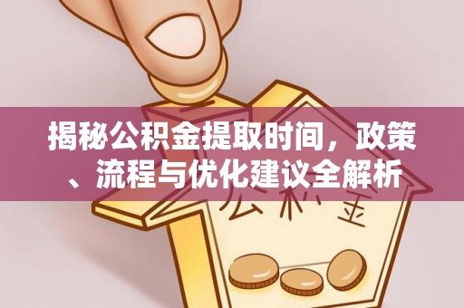 蒙阴揭秘公积金提取时间，政策、流程与优化建议全解析