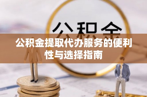 蒙阴公积金提取代办服务的便利性与选择指南