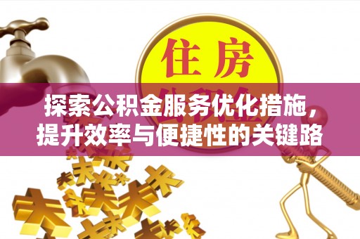 蒙阴探索公积金服务优化措施，提升效率与便捷性的关键路径