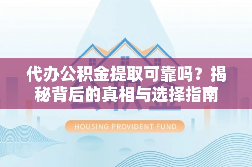 蒙阴代办公积金提取可靠吗？揭秘背后的真相与选择指南