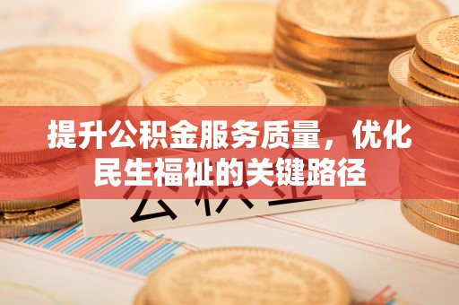 蒙阴提升公积金服务质量，优化民生福祉的关键路径