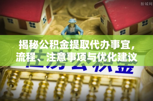 蒙阴揭秘公积金提取代办事宜，流程、注意事项与优化建议