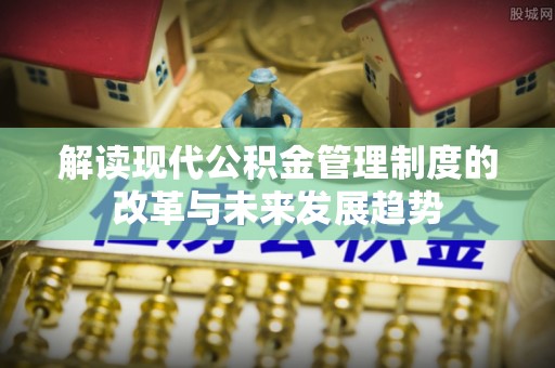 蒙阴解读现代公积金管理制度的改革与未来发展趋势