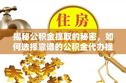 蒙阴揭秘公积金提取的秘密，如何选择靠谱的公积金代办提取公司