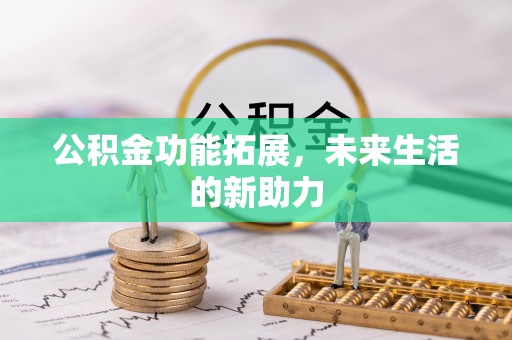蒙阴公积金功能拓展，未来生活的新助力