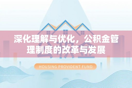 蒙阴深化理解与优化，公积金管理制度的改革与发展