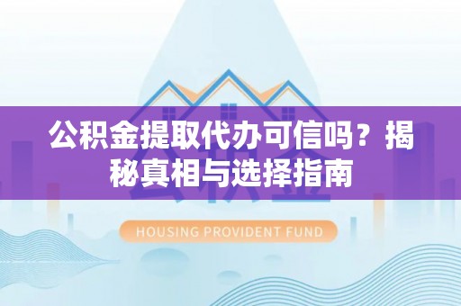 蒙阴公积金提取代办可信吗？揭秘真相与选择指南