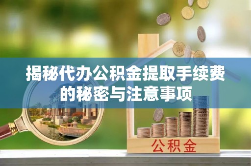 蒙阴揭秘代办公积金提取手续费的秘密与注意事项
