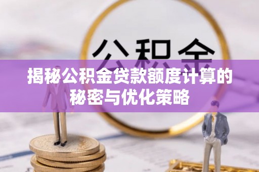 蒙阴揭秘公积金贷款额度计算的秘密与优化策略
