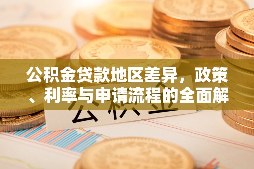 蒙阴公积金贷款地区差异，政策、利率与申请流程的全面解析