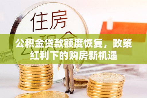 蒙阴公积金贷款额度恢复，政策红利下的购房新机遇
