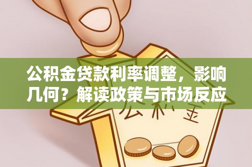 蒙阴公积金贷款利率调整，影响几何？解读政策与市场反应