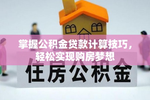 蒙阴掌握公积金贷款计算技巧，轻松实现购房梦想