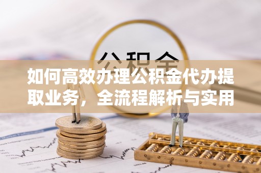 蒙阴如何高效办理公积金代办提取业务，全流程解析与实用技巧