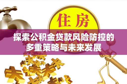 蒙阴探索公积金贷款风险防控的多重策略与未来发展