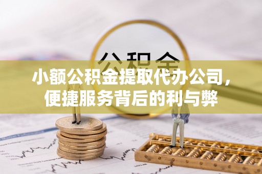 蒙阴小额公积金提取代办公司，便捷服务背后的利与弊