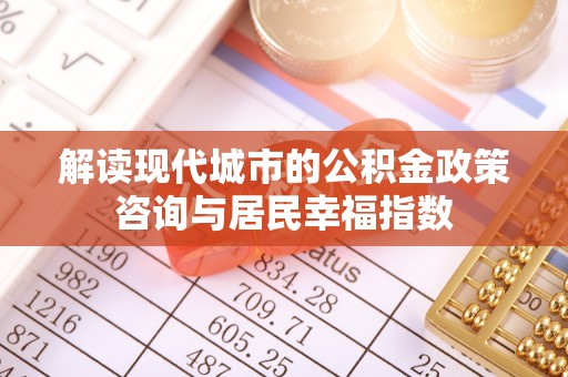 蒙阴解读现代城市的公积金政策咨询与居民幸福指数