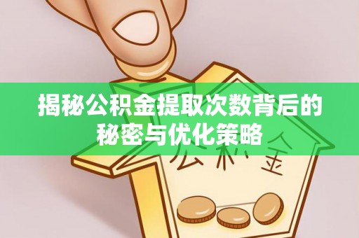 蒙阴揭秘公积金提取次数背后的秘密与优化策略