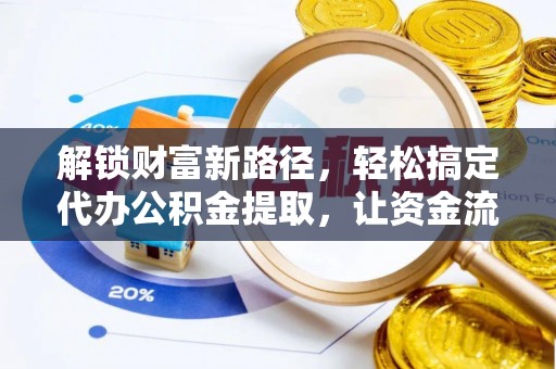 蒙阴解锁财富新路径，轻松搞定代办公积金提取，让资金流动更高效