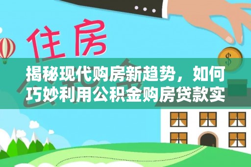 蒙阴揭秘现代购房新趋势，如何巧妙利用公积金购房贷款实现梦想家园
