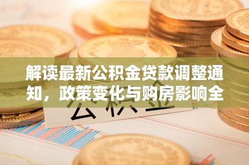 蒙阴解读最新公积金贷款调整通知，政策变化与购房影响全解析