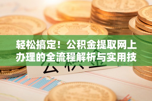 蒙阴轻松搞定！公积金提取网上办理的全流程解析与实用技巧