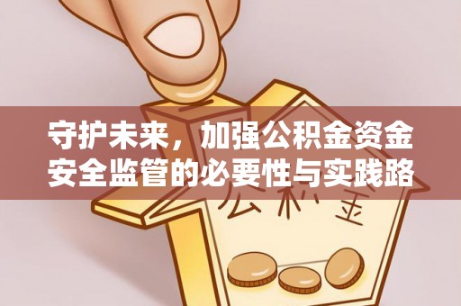 蒙阴守护未来，加强公积金资金安全监管的必要性与实践路径