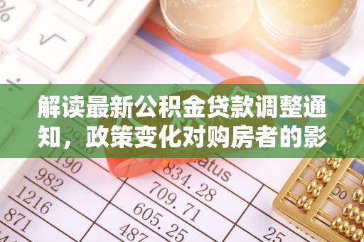 蒙阴解读最新公积金贷款调整通知，政策变化对购房者的影响与应对策略