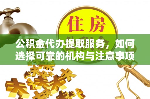 蒙阴公积金代办提取服务，如何选择可靠的机构与注意事项