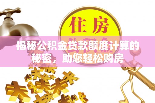 蒙阴揭秘公积金贷款额度计算的秘密，助您轻松购房