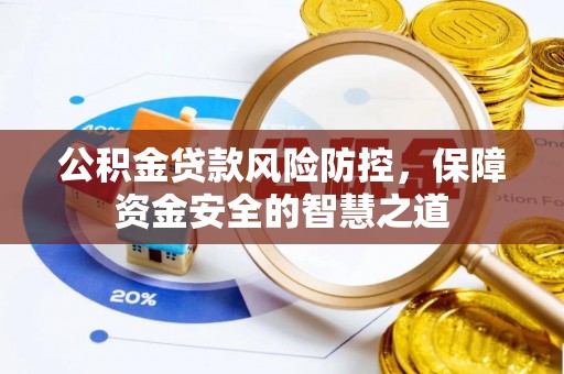 蒙阴公积金贷款风险防控，保障资金安全的智慧之道